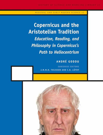Copernicus and the Aristotelian Tradition: Education, Reading, and Philosophy in Copernicus's Path to Heliocentrism (Medieval and Early Modern Philosophy and Science, 12)