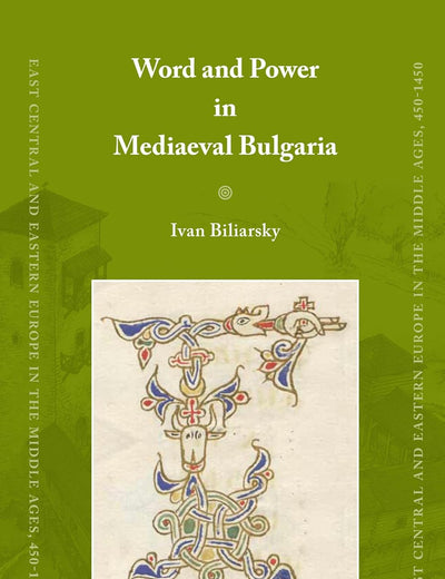 Word and Power in Mediaeval Bulgaria (East Central and Eastern Europe in the Middle Ages, 450-1450, 14)