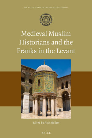Medieval Muslim Historians and the Franks in the Levant (The Muslim World in the Age of the Crusades, 2)