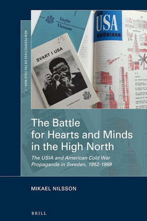 The Battle for Hearts and Minds in the High North: The USIA and American Cold War Propaganda in Sweden, 1952-1969 (New Perspectives on the Cold War, 1)