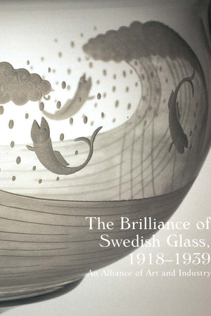 The Brilliance of Swedish Glass, 1918-1939: An Alliance of Art and Industry