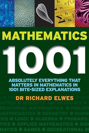 Mathematics 1001: Absolutely Everything That Matters About Mathematics in 1001 Bite-Sized Explanations