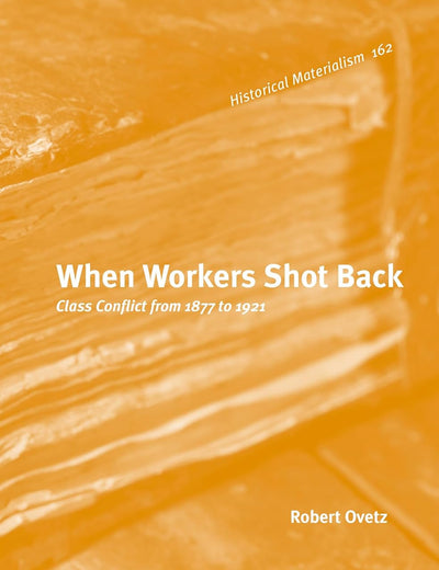 When Workers Shot Back: Class Conflict from 1877 to 1921 (Historical Materialism Book Series, 162)
