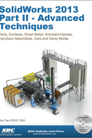 Solidworks 2013: Advanced Techniques: Advanced Level Tutorials: Parts, Surfaces, Sheet Metal, SimulationXpress, Top-Down Assemblies, Core & Cavity Molds
