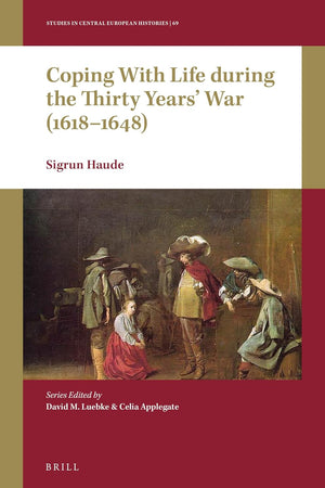 Coping with Life during the Thirty Years’ War (1618-1648) (Studies in Central European Histories, 69)