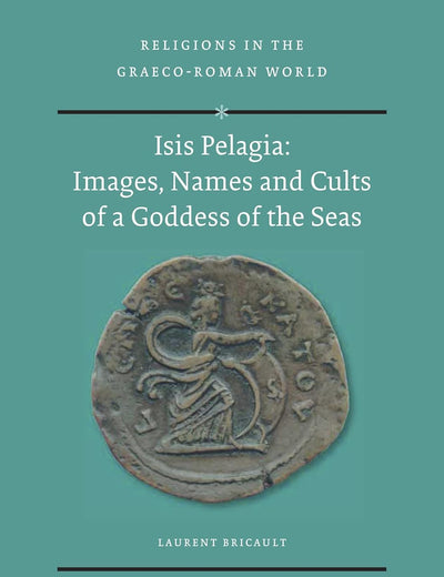 Isis Pelagia: Images, Names and Cults of a Goddess of the Seas (Religions in the Graeco-Roman World, 190)