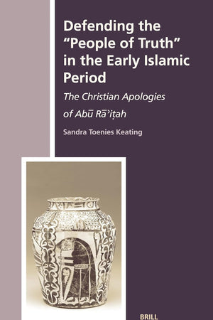 Defending the "People of Truth" in the Early Islamic Period: The Christian Apologies of Abū Rā’iṭah