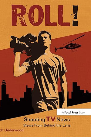 Roll! Shooting TV News: Views from Behind the Lens