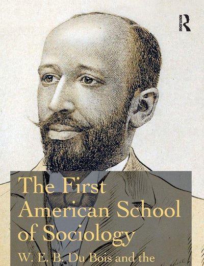 The First American School of Sociology: W.E.B. Du Bois and the Atlanta Sociological Laboratory