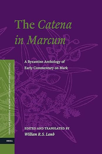 The Catena in Marcum: A Byzantine Anthology of Early Commentary on Mark (Texts and Editions for New Testament Study, 6)