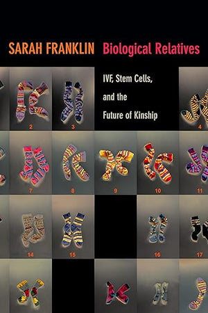 Biological Relatives: IVF, Stem Cells, and the Future of Kinship (Experimental Futures)