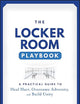 The Locker Room Playbook: A Practical Guide to Heal Hurt, Overcome Adversity, and Build Unity