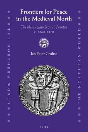 Frontiers for Peace in the Medieval North: The Norwegian-Scottish Frontier c. 1260-1470 (The Northern World, 79)