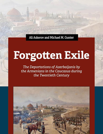 Forgotten Exile: The Deportations of Azerbaijanis by the Armenians in the Caucasus during the Twentieth Century