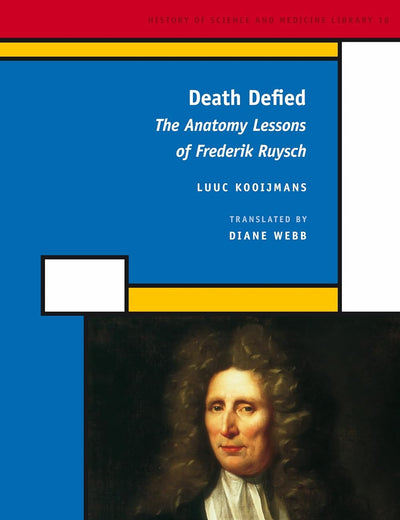 Death Defied: The Anatomy Lessons of Frederik Ruysch (History of Science and Medicine Library, 18)