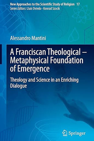 A Franciscan Theological-Metaphysical Foundation of Emergence: Theology and Science in an Enriching Dialogue (New Approaches to the Scientific Study of Religion, 17)