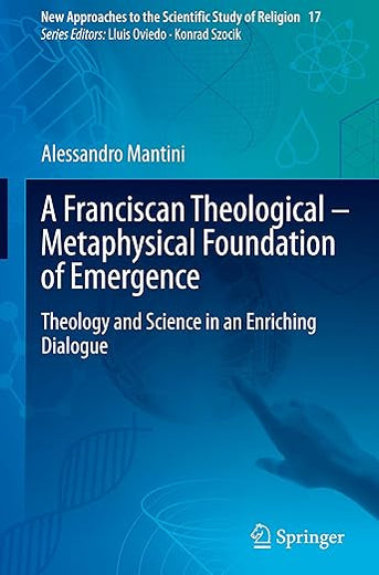 A Franciscan Theological-Metaphysical Foundation of Emergence: Theology and Science in an Enriching Dialogue (New Approaches to the Scientific Study of Religion, 17)
