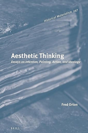 Aesthetic Thinking: Essays on Intention, Painting, Action, and Ideology (Historical Materialism Book Series, 247)