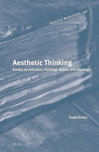 Aesthetic Thinking: Essays on Intention, Painting, Action, and Ideology (Historical Materialism Book Series, 247)