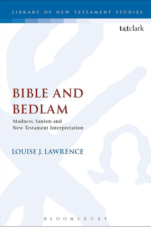 Bible and Bedlam: Madness, Sanism, and New Testament Interpretation (The Library of New Testament Studies, 594)