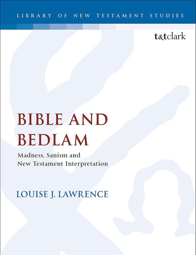 Bible and Bedlam: Madness, Sanism, and New Testament Interpretation (The Library of New Testament Studies, 594)