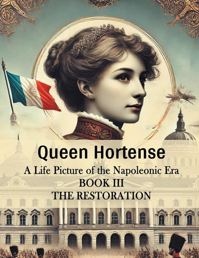 Queen Hortense A Life Picture Of The Napoleonic Era Book III The Restoration