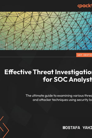 Effective Threat Investigation for SOC Analysts: The ultimate guide to examining various threats and attacker techniques using security logs