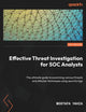 Effective Threat Investigation for SOC Analysts: The ultimate guide to examining various threats and attacker techniques using security logs