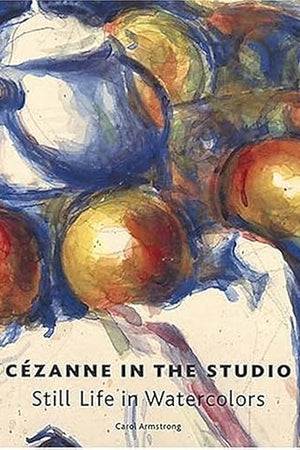 Cezanne in the Studio: Still Life in Watercolors