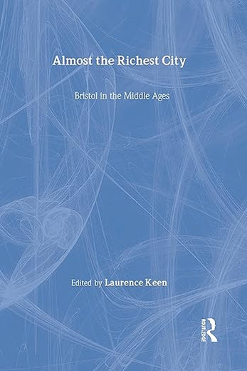Almost the Richest City: Bristol in the Middle Ages (The British Archaeological Association Conference Transactions)