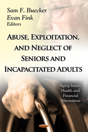 Abuse, Exploitation, and Neglect of Seniors and Incapacitated Adults (Aging Issues, Health and Financial Alternatives: Social Issues, Justice and Status)