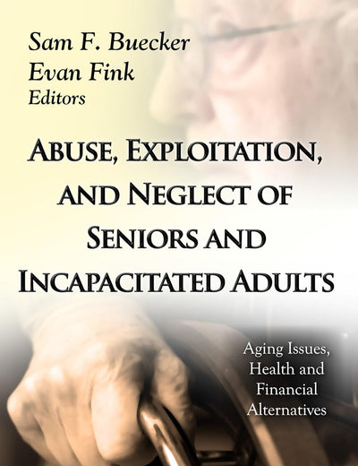 Abuse, Exploitation, and Neglect of Seniors and Incapacitated Adults (Aging Issues, Health and Financial Alternatives: Social Issues, Justice and Status)