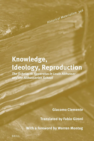 Knowledge, Ideology, Reproduction: The Scholastic Apparatus in Louis Althusser and the Althusserian School (Historical Materialism Book Series, 346)