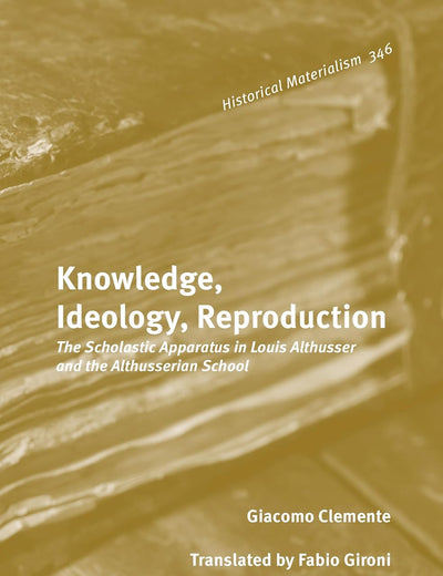 Knowledge, Ideology, Reproduction: The Scholastic Apparatus in Louis Althusser and the Althusserian School (Historical Materialism Book Series, 346)