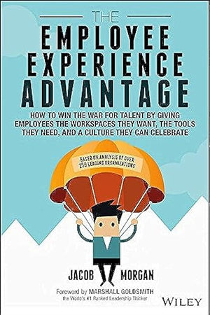 The Employee Experience Advantage: How to Win the War for Talent by Giving Employees the Workspaces they Want, the Tools they Need, and a Culture They Can Celebrate