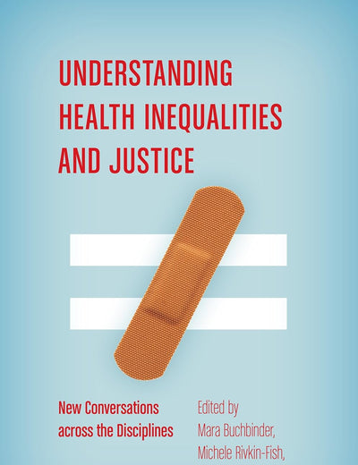 Understanding Health Inequalities and Justice: New Conversations across the Disciplines (Studies in Social Medicine)