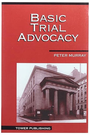 Basic Trial Advocacy, 10th Edition by Peter L. Murray – Trial Lawyer Training Guide for Law Students & Attorneys - Case Planning, Cross-Examination, Evidence, Ethics & Courtroom Strategy