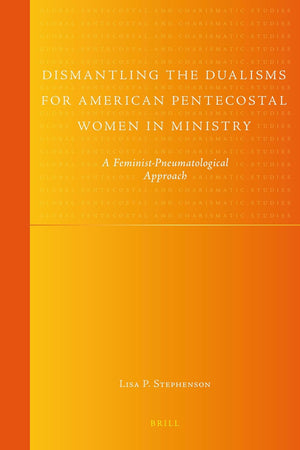 Dismantling the Dualisms for American Pentecostal Women in Ministry: A Feminist-Pneumatological Approach (Global Pentecostal and Charismatic Studies, 9)
