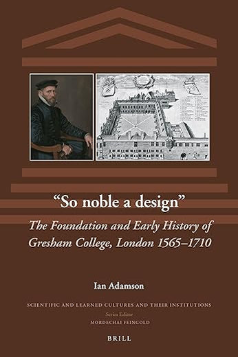 “So noble a design”: The Foundation and Early History of Gresham College, London 1565–1710 (Scientific and Learned Cultures and Their Institutions, 35)
