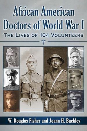 African American Doctors of World War I: The Lives of 104 Volunteers