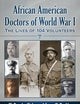African American Doctors of World War I: The Lives of 104 Volunteers