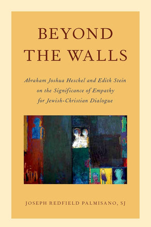 Beyond the Walls: Abraham Joshua Heschel and Edith Stein on the Significance of Empathy for Jewish-Christian Dialogue (AAR Academy Series)