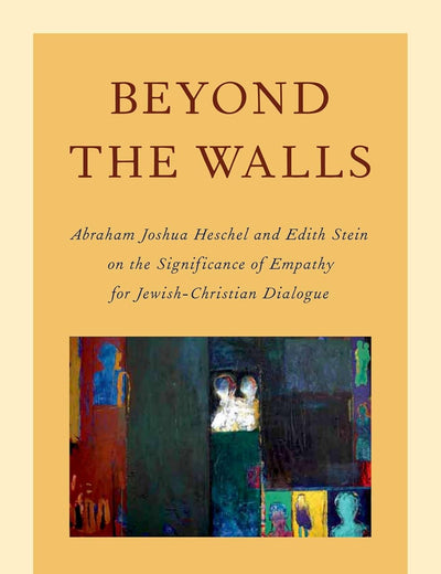 Beyond the Walls: Abraham Joshua Heschel and Edith Stein on the Significance of Empathy for Jewish-Christian Dialogue (AAR Academy Series)