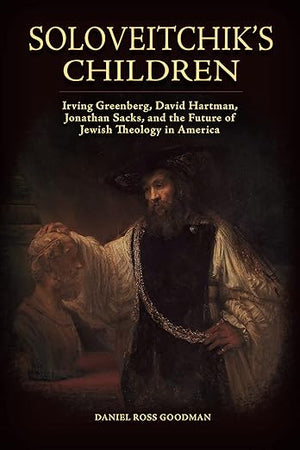 Soloveitchik's Children: Irving Greenberg, David Hartman, Jonathan Sacks, and the Future of Jewish Theology in America (Jews and Judaism: History and Culture)