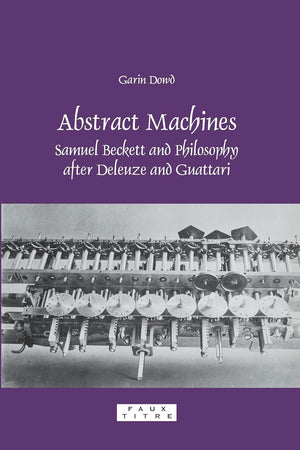 Abstract Machines: Samuel Beckett and Philosophy after Deleuze and Guattari (Faux Titre, 295)