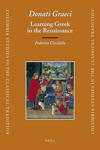 Donati Graeci: Learning Greek in the Renaissance (Columbia Studies in the Classical Tradition, 32)
