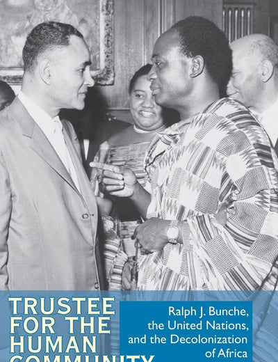 Trustee for the Human Community: Ralph J. Bunche, the United Nations, and the Decolonization of Africa