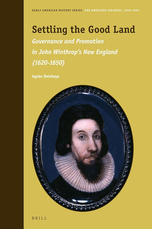 Settling the Good Land: Governance and Promotion in John Winthrop’s New England (1620–1650) (Early American History Series, 11)