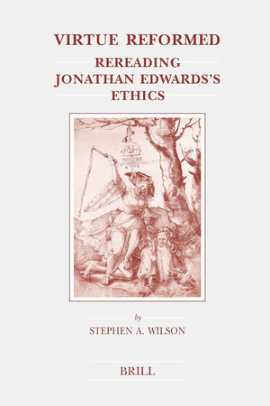 Virtue Reformed: Rereading Jonathan Edwards's Ethics (Brill's Studies in Intellectual History, 132)