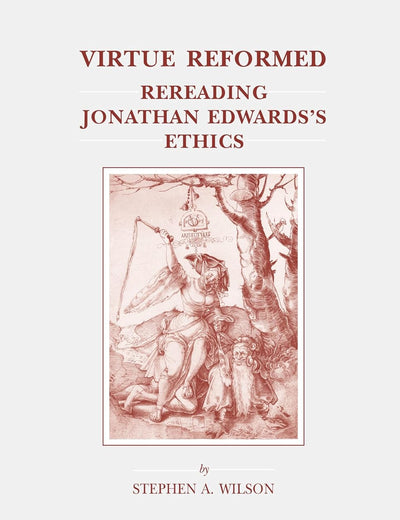 Virtue Reformed: Rereading Jonathan Edwards's Ethics (Brill's Studies in Intellectual History, 132)